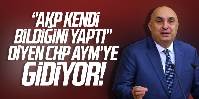 ''AKP kendi bildiğini yaptı'' diyen CHP AYM'ye gidiyor!
