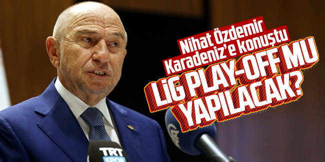 Nihat Özdemir Karadeniz'e konuştu! Lig Play-Off mu yapılacak?