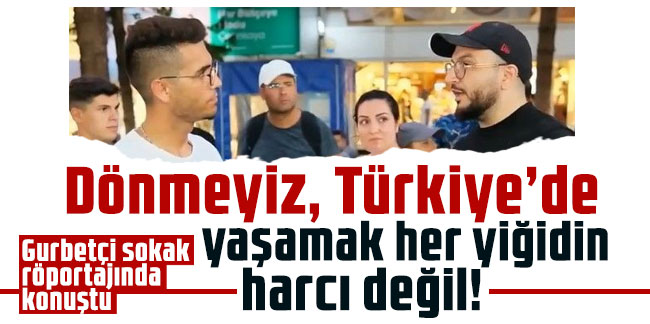 Gurbetçi sokak röportajında konuştu: Dönmeyiz, Türkiye'de yaşamak her yiğidin harcı değil!
