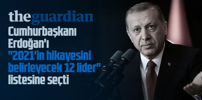 The Guardian, Cumhurbaşkanı Erdoğan'ı "2021'in hikayesini belirleyecek 12 lider" listesine seçti