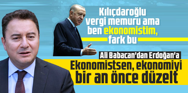 Ali Babacan'dan Erdoğan'a: Ekonomistsen, ekonomiyi bir an önce düzelt