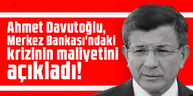 Davutoğlu, Merkez Bankası'ndaki krizinin maliyetini açıkladı!