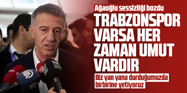 Ahmet Ağaoğlu: Trabzonspor varsa her zaman umut vardır