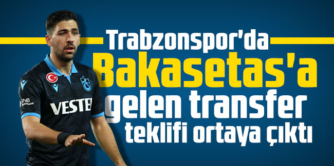 Trabzonspor'da Bakasetas'a gelen transfer teklifi ortaya çıktı