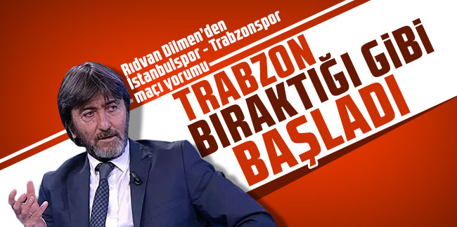 Rıdvan Dilmen: "Trabzonspor bıraktığı gibi başladı"