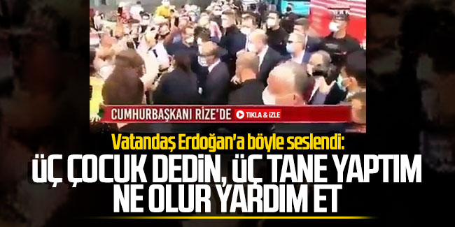 Vatandaş Erdoğan'a böyle seslendi: ''Üç çocuk dedin, üç tane yaptım; ne olur yardım et''
