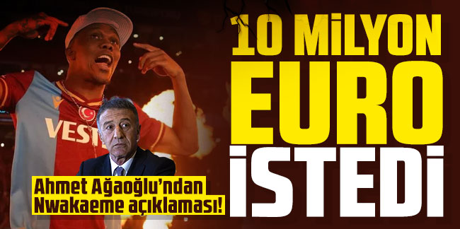 Ahmet Ağaoğlu’ndan Nwakaeme açıklaması! ''10 milyon euro istedi''