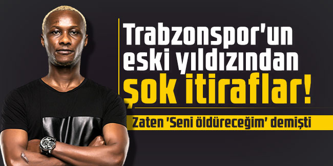 Trabzonspor'un eski yıldızından şok itiraflar! Zaten 'Seni öldüreceğim' demişti...