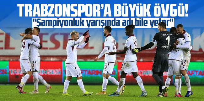 Trabzonspor'a büyük övgü! "Şampiyonluk yarışında adı bile yeter"