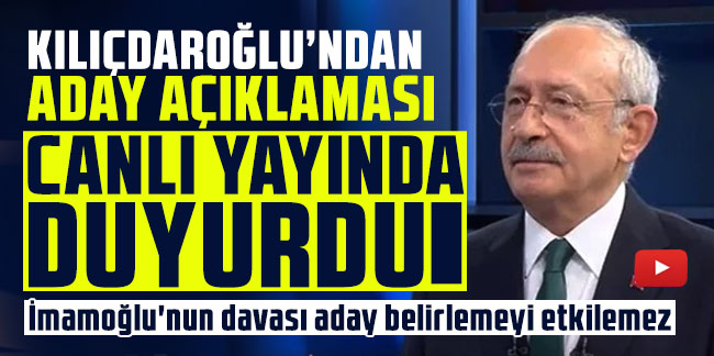 Kılıçdaroğlu’ndan aday açıklaması: Canlı yayında duyurdu