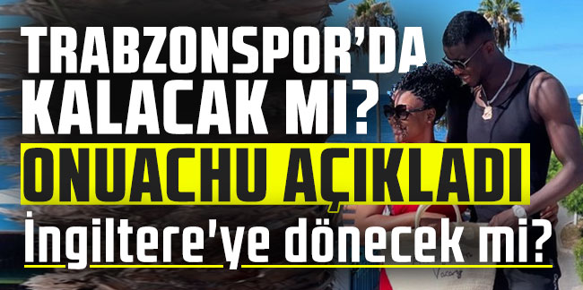 Onuachu açıkladı! Trabzonspor'da kalacak mı? İngiltere'ye dönecek mi?