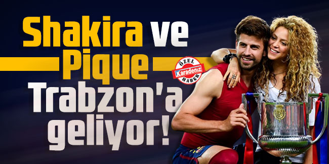 Shakira ve Pique Trabzon'a geliyor!