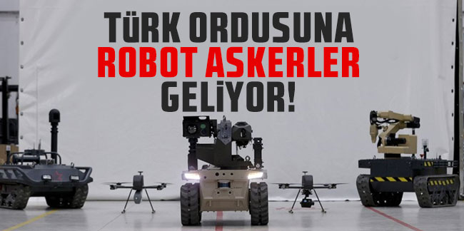 Türk ordusuna robot askerler geliyor!
