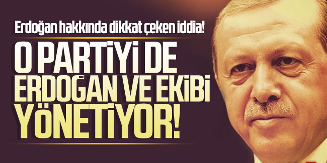 Erdoğan hakkında dikkat çeken iddia! ''O partiyi Erdoğan ve ekibi yönetiyor''