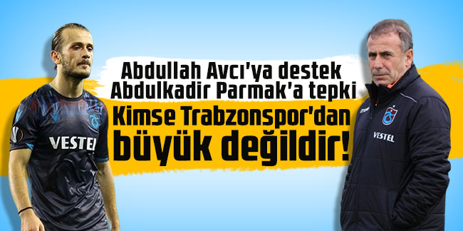 Abdullah Avcı'ya destek Abdulkadir Parmak'a tepki! ''Kimse Trabzonspor'dan büyük değildir!''