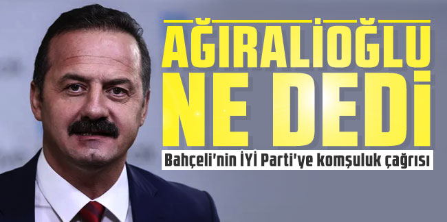 Yavuz Ağıralioğlu Bahçeli'nin İYİ Parti'ye komşuluk çağrısı için ne dedi?