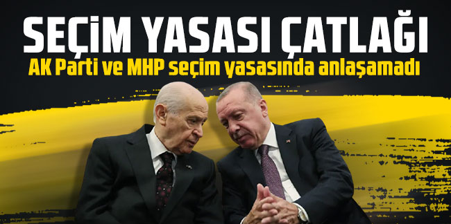 Cumhur İttifakı'nda çatlak! AK Parti ve MHP seçim yasasında anlaşamadı