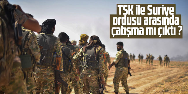 TSK ile Suriye ordusu arasında çatışma mı çıktı ?