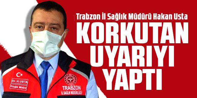 Trabzon İl Sağlık Müdürü Usta korkutan uyarıyı yaptı!