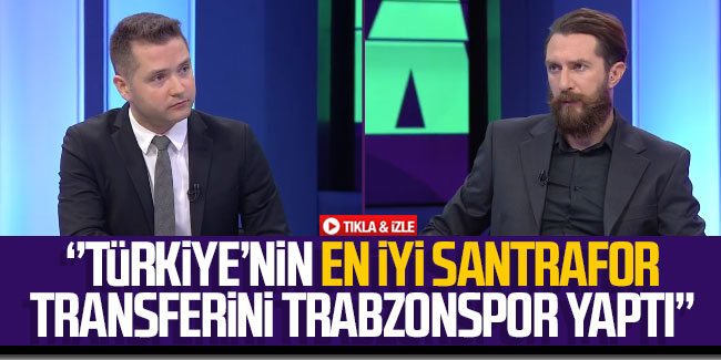 "Türkiye'nin en iyi santrafor transferini Trabzonspor yaptı"