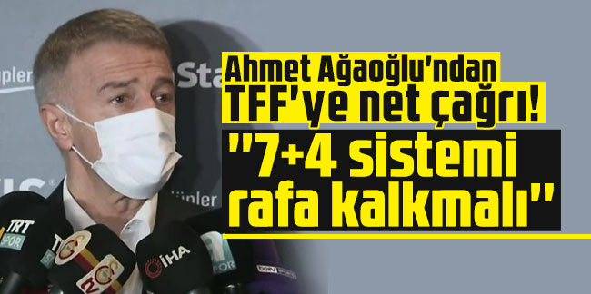 Ahmet Ağaoğlu'ndan TFF'ye net çağrı! ''7+4 sistemi rafa kalkmalı''