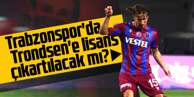 Trabzonspor'da Trondsen'e lisans çıkartılacak mı?