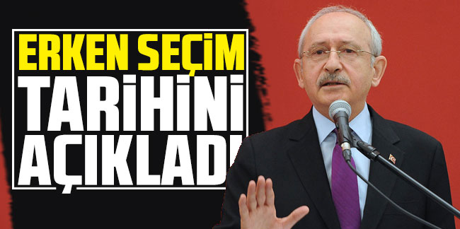 Kılıçdaroğlu erken seçim tarihini açıkladı 