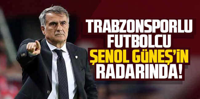Trabzonsporlu futbolcu Şenol Güneş'in radarında!