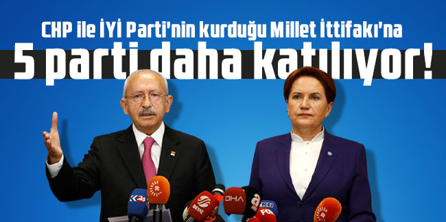 CHP ile İYİ Parti'nin kurduğu Millet İttifakı'na 5 parti daha katılıyor!