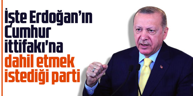 İşte Erdoğan’ın Cumhur İttifakı'na dahil etmek istediği parti