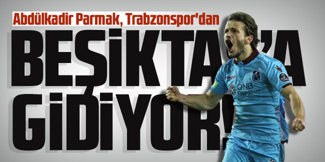 Abdülkadir Parmak, Trabzonspor'dan Beşiktaş'a gidiyor!