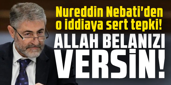 Nureddin Nebati'den o iddiaya sert tepki: Allah belanızı versin