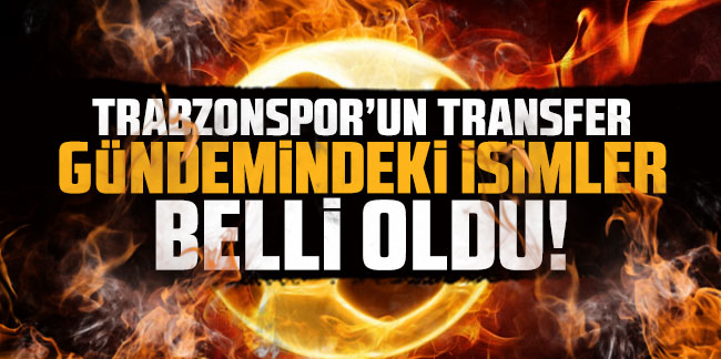 Trabzonspor'un transfer gündemindeki isimler belli oldu!