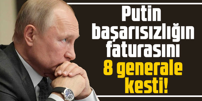 Putin başarısızlığın faturasını 8 generale kesti!
