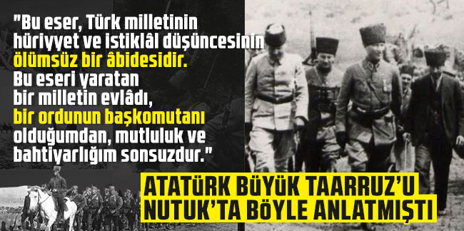 Mustafa Kemal Atatürk Büyük Taarruz’u Nutuk’ta böyle anlatmıştı