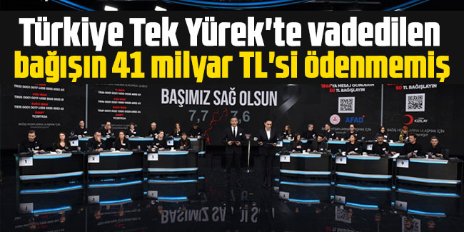 Türkiye Tek Yürek'te vadedilen bağışın 41 milyar TL'si ödenmemiş