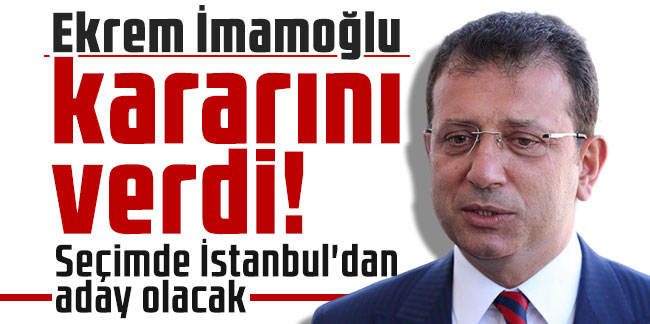 Ekrem İmamoğlu kararını verdi! Seçimde İstanbul'dan aday olacak