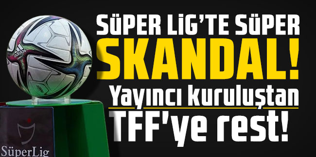 Süper Lig'te süper skandal: Yayıncı kuruluştan TFF'ye rest!