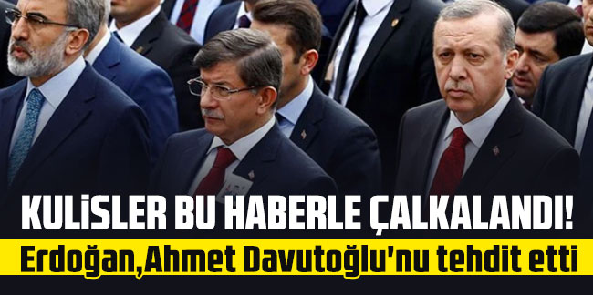 Kulisler bu haberle çalkalandı! Erdoğan,Ahmet Davutoğlu'nu tehdit etti