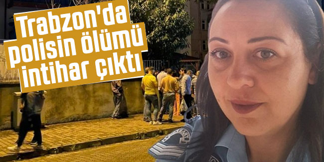 Trabzon'da kadın polisin ölümü intihar çıktı
