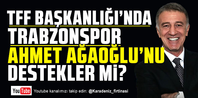 TFF Başkanlığı'nda Trabzonspor Ahmet Ağaoğlu'nu destekler mi?