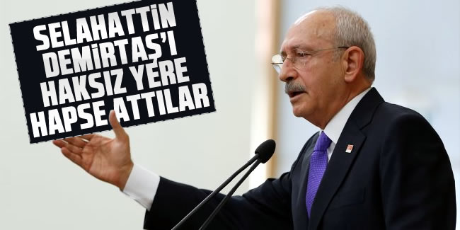 Kemal Kılıçdaroğlu; Selahattin Demirtaş'ı haksız yere hapse attılar