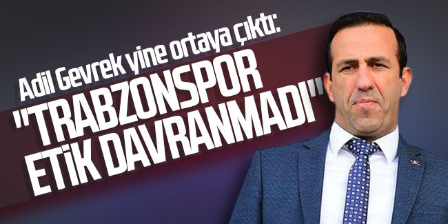Adil Gevrek yine ortaya çıktı: Trabzonspor etik davranmadı