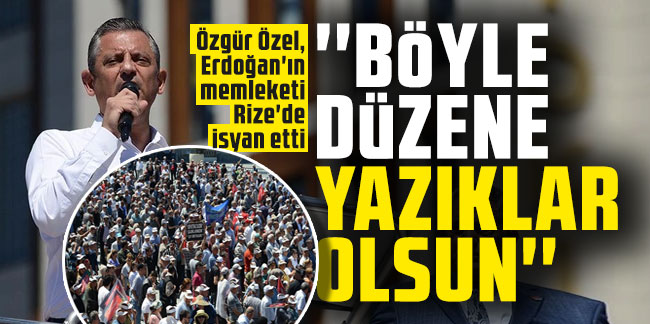 Özgür Özel, Erdoğan'ın memleketi Rize'de isyan etti: ''Böyle düzene yazıklar olsun''