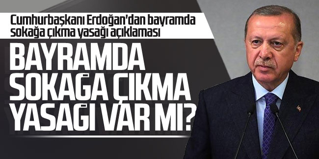 Cumhurbaşkanı Erdoğan'dan bayramda sokağa çıkma yasağı açıklaması