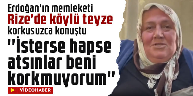 Erdoğan'ın memleketi Rize'de köylü teyze korkusuzca konuştu: İsterse hapse atsınlar beni korkmuyorum
