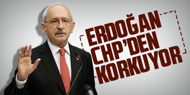 Kılıçdaroğlu: ''Erdoğan CHP'den korkuyor''
