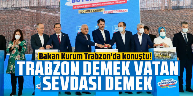 Bakan Kurum Trabzon'da konuştu! ''Trabzon demek Vatan sevdası demek''