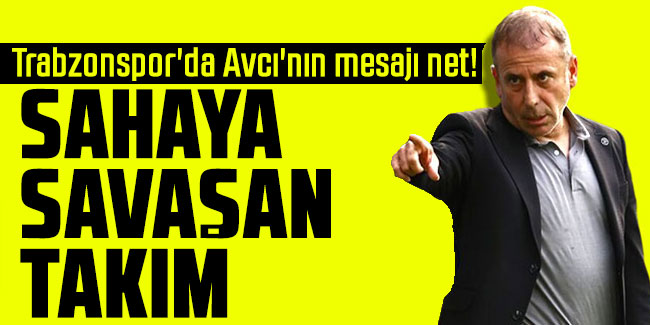 Trabzonspor'da Avcı'nın mesajı net! Sahaya savaşan takım 