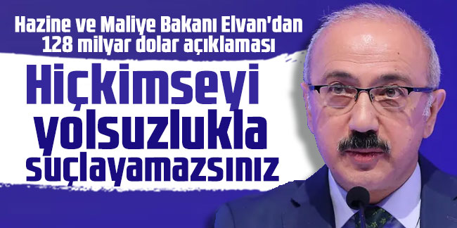 Hazine ve Maliye Bakanı Elvan'dan 128 milyar dolar açıklaması! ''Hiçkimseyi yolsuzlukla suçlayamazsınız''